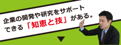 企業の開発や研究をサポートできる「知恵と技」がある。