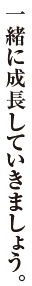 一緒に成長していきましょう。